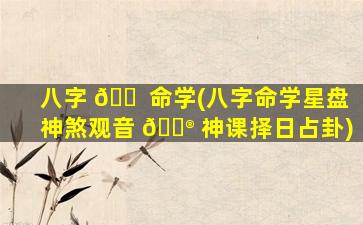 八字 🐠 命学(八字命学星盘神煞观音 💮 神课择日占卦)